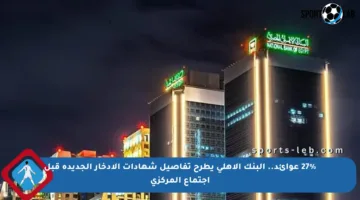 27% عوائد.. البنك الأهلي يطرح تفاصيل شهادات الادخار الجديدة قبل اجتماع المركزي